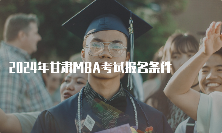 2024年甘肃MBA考试报名条件