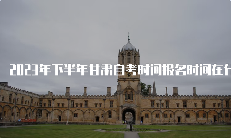 2023年下半年甘肃自考时间报名时间在什么时候呢？9月3日开始