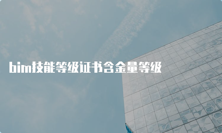 bim技能等级证书含金量等级