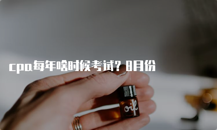 cpa每年啥时候考试？8月份