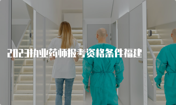 2023执业药师报考资格条件福建