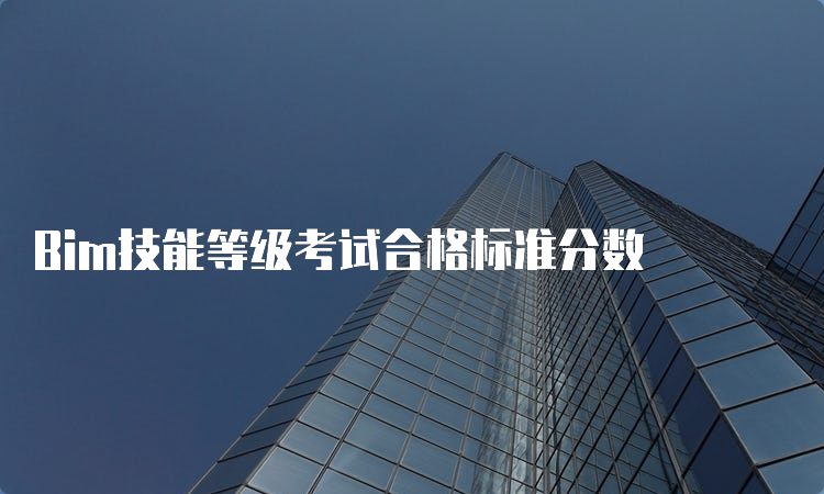 Bim技能等级考试合格标准分数