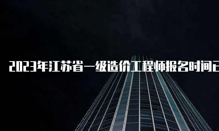 2023年江苏省一级造价工程师报名时间已确定