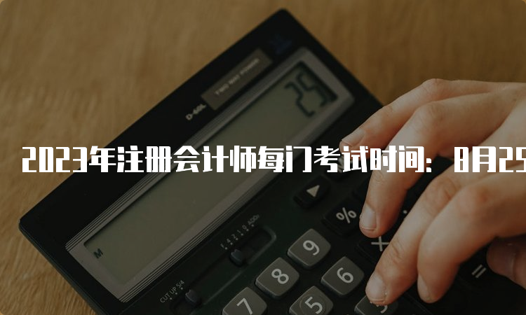 2023年注册会计师每门考试时间：8月25日至27日