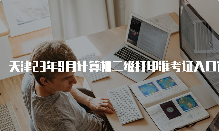 天津23年9月计算机二级打印准考证入口官网——全国计算机等级考试网