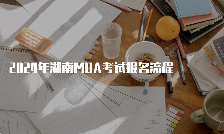 2024年湖南MBA考试报名流程