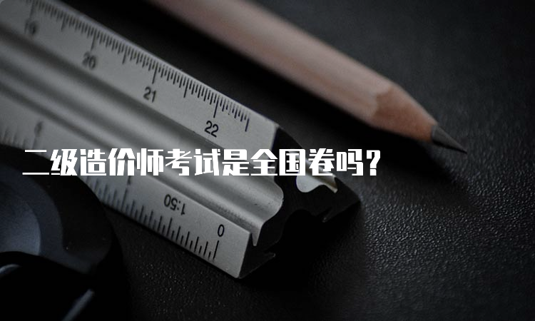 二级造价师考试是全国卷吗？