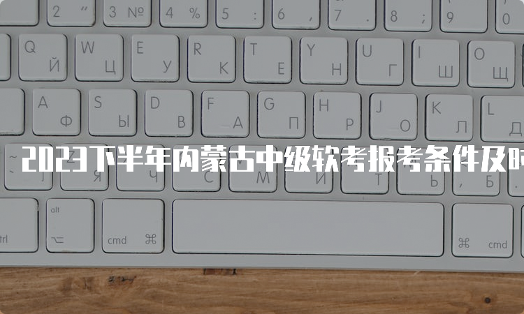 2023下半年内蒙古中级软考报考条件及时间