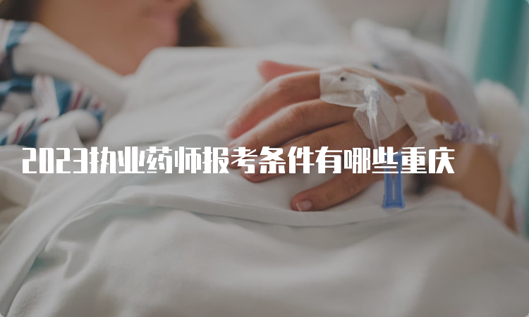 2023执业药师报考条件有哪些重庆