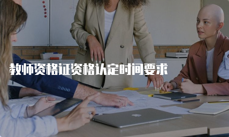 教师资格证资格认定时间要求