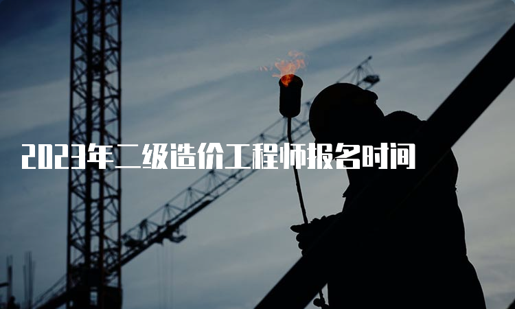 2023年二级造价工程师报名时间