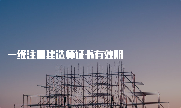 一级注册建造师证书有效期