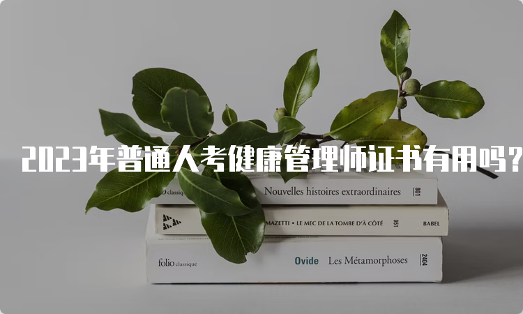 2023年普通人考健康管理师证书有用吗？