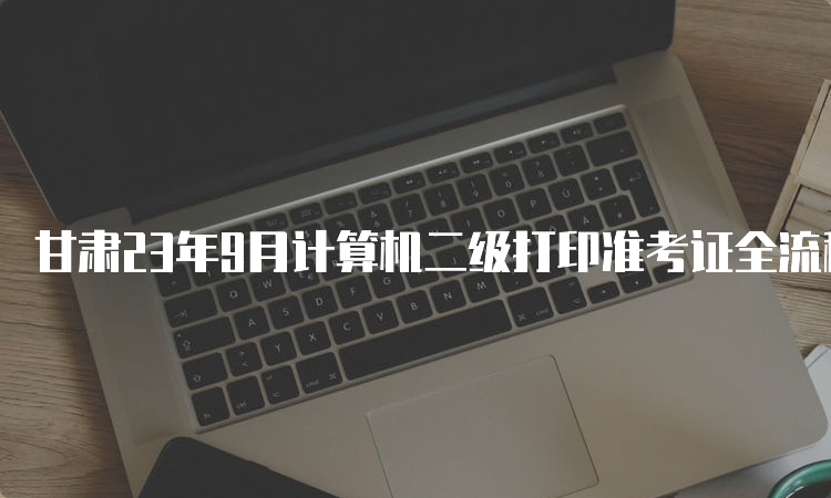 甘肃23年9月计算机二级打印准考证全流程