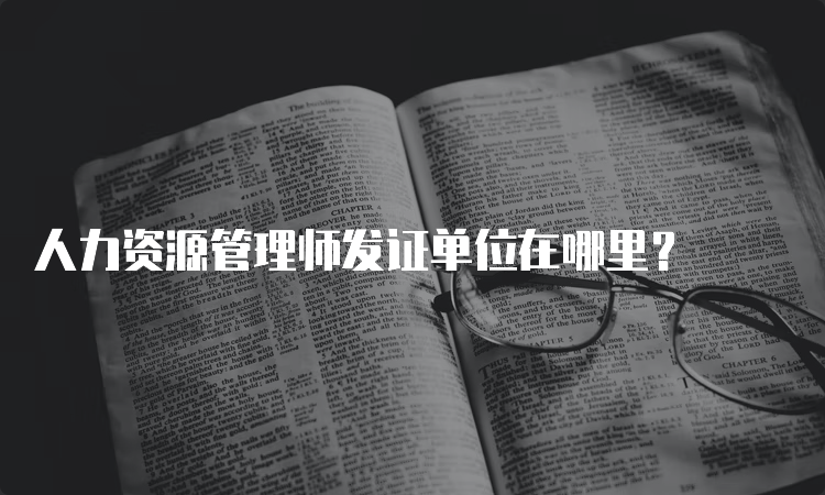 人力资源管理师发证单位在哪里？