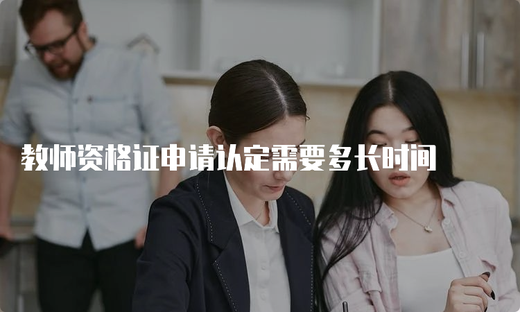 教师资格证申请认定需要多长时间