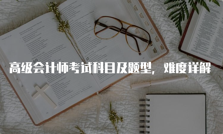 高级会计师考试科目及题型，难度详解