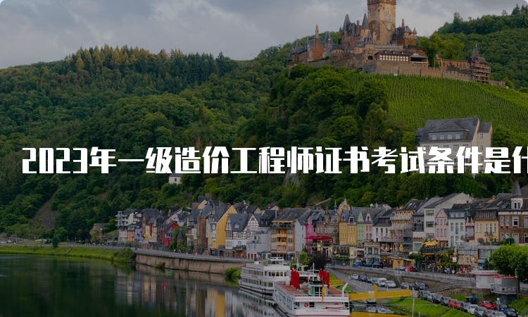 2023年一级造价工程师证书考试条件是什么