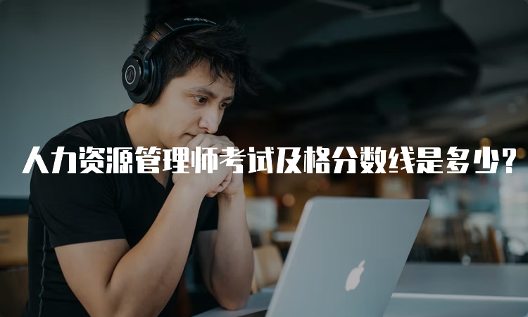 人力资源管理师考试及格分数线是多少？