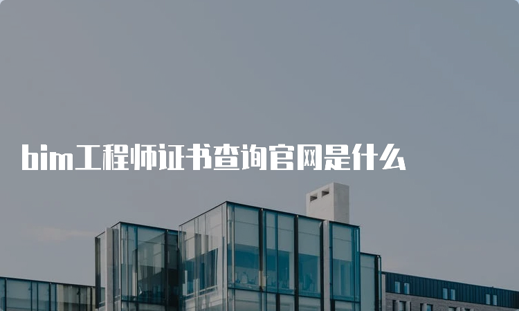 bim工程师证书查询官网是什么