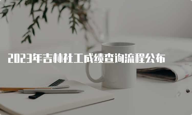 2023年吉林社工成绩查询流程公布