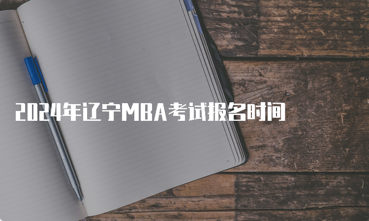 2024年辽宁MBA考试报名时间