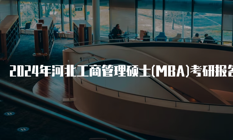 2024年河北工商管理硕士(MBA)考研报名入口及流程