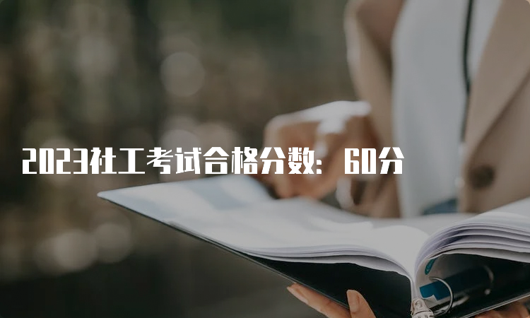 2023社工考试合格分数：60分