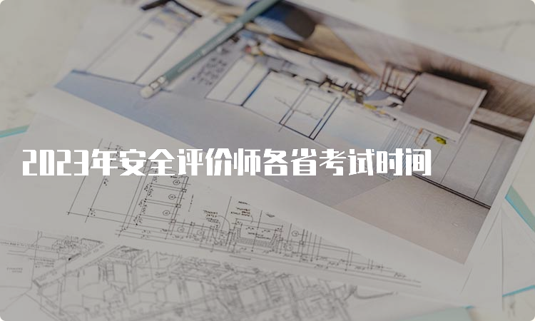 2023年安全评价师各省考试时间