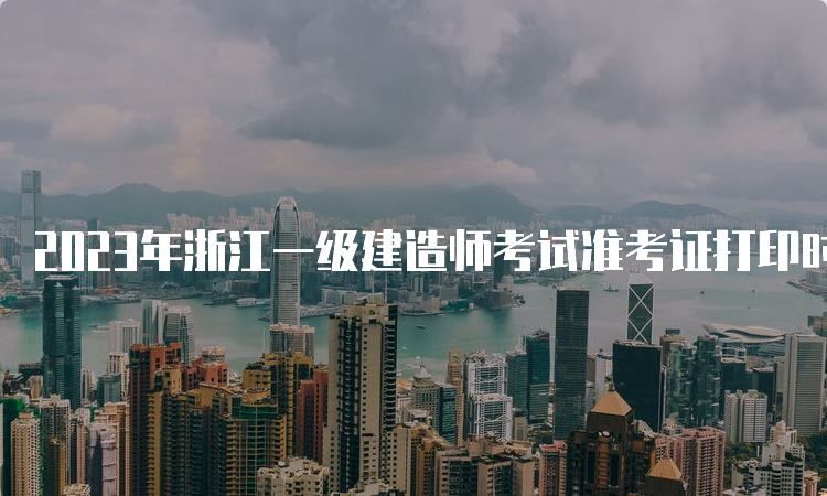 2023年浙江一级建造师考试准考证打印时间：9月4日至8日