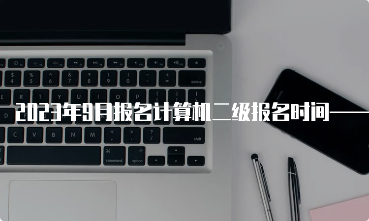 2023年9月报名计算机二级报名时间——辽宁