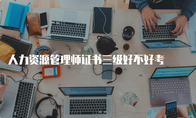 人力资源管理师证书三级好不好考