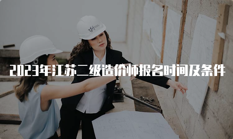 2023年江苏二级造价师报名时间及条件