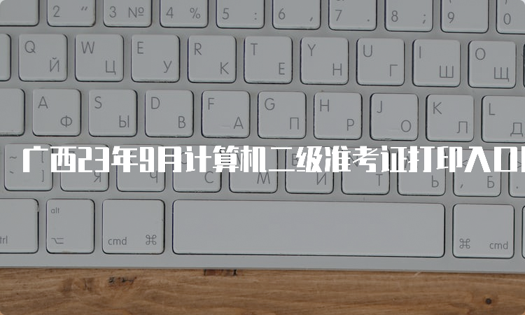 广西23年9月计算机二级准考证打印入口网址是什么？