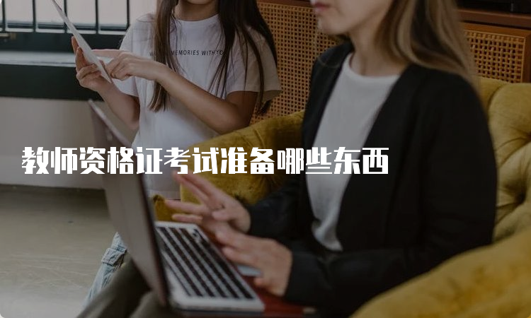 教师资格证考试准备哪些东西