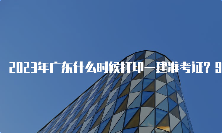 2023年广东什么时候打印一建准考证？9月5日至8日