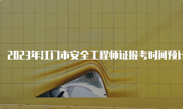 2023年江门市安全工程师证报考时间预计8月中下旬