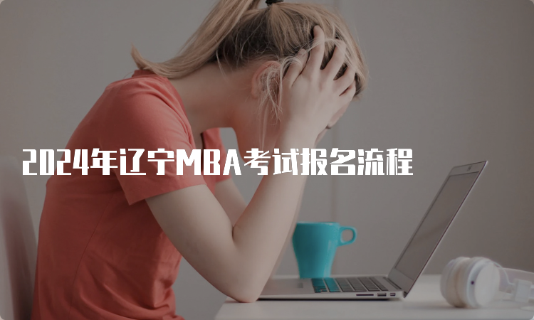 2024年辽宁MBA考试报名流程