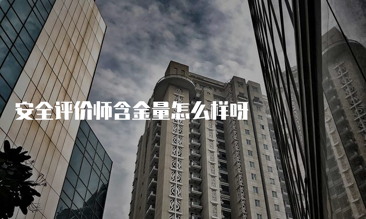 安全评价师含金量怎么样呀