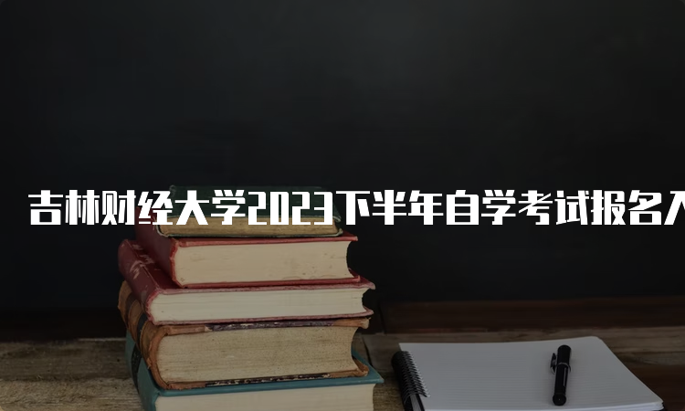 吉林财经大学2023下半年自学考试报名入口