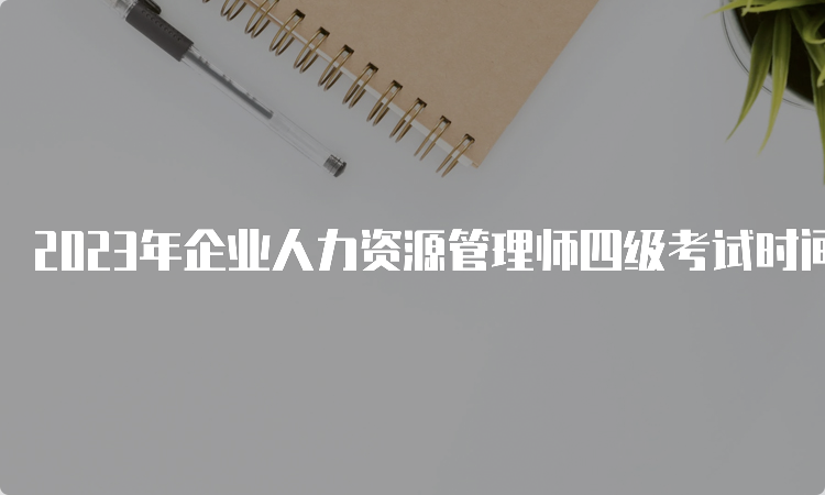 2023年企业人力资源管理师四级考试时间