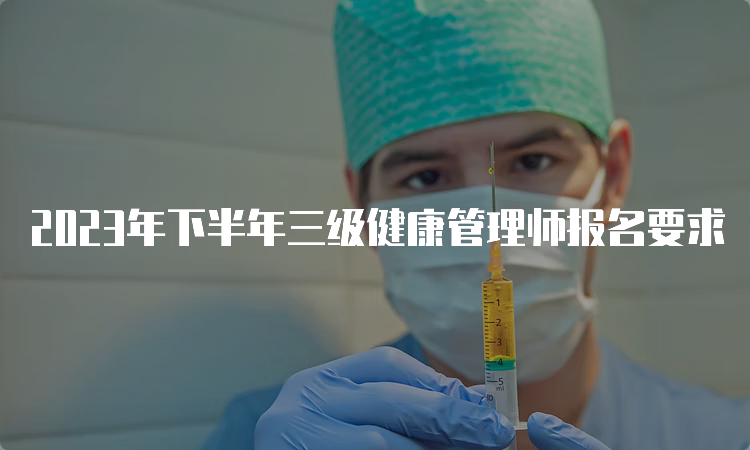 2023年下半年三级健康管理师报名要求