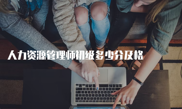 人力资源管理师初级多少分及格