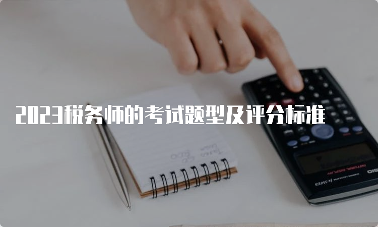 2023税务师的考试题型及评分标准