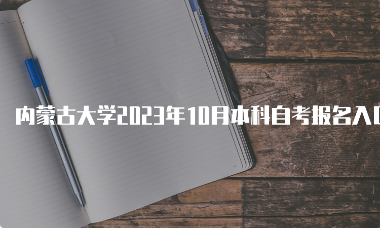 内蒙古大学2023年10月本科自考报名入口及时间