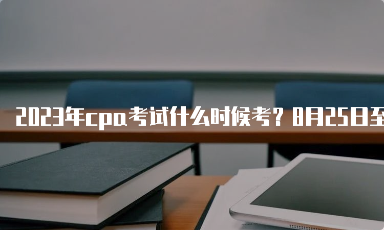 2023年cpa考试什么时候考？8月25日至27日