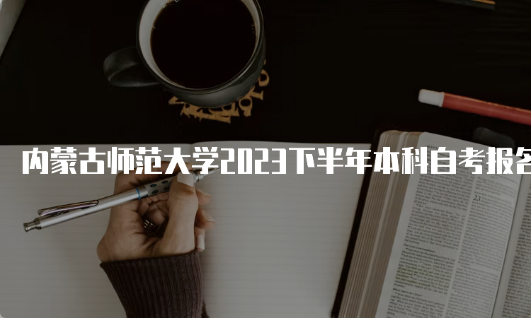 内蒙古师范大学2023下半年本科自考报名入口