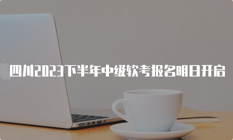 四川2023下半年中级软考报名明日开启