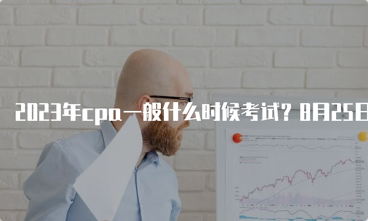 2023年cpa一般什么时候考试？8月25日-27日