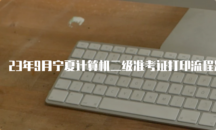 23年9月宁夏计算机二级准考证打印流程是什么？